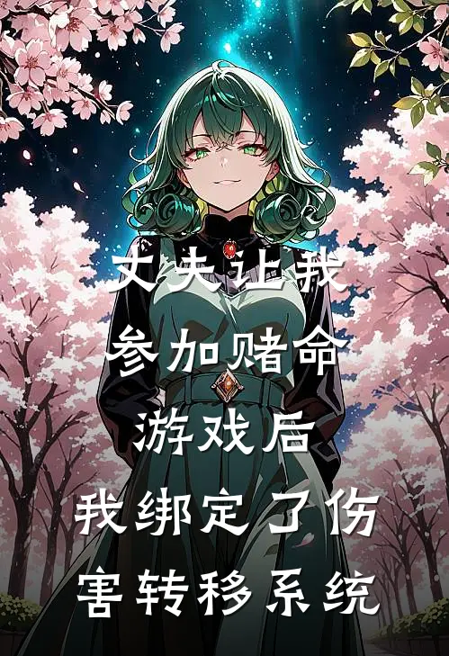 丈夫让我参加赌命游戏后，我绑定了伤害转移系统