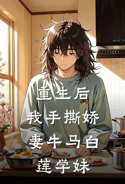 重生后，我手撕娇妻牛马白莲学妹