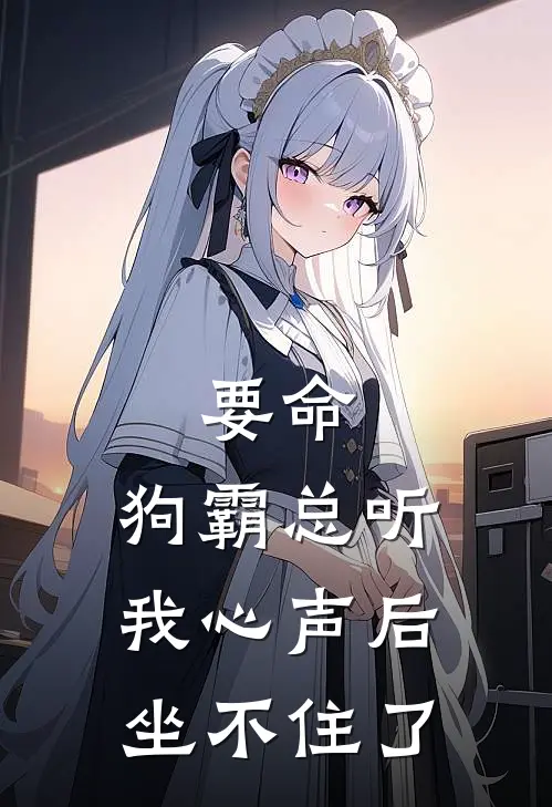 要命，狗霸总听我心声后坐不住了