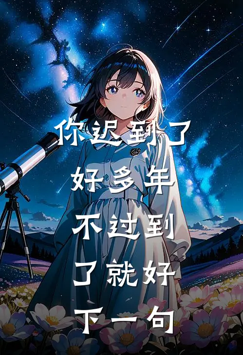 你迟到了好多年,不过到了就好,下一句