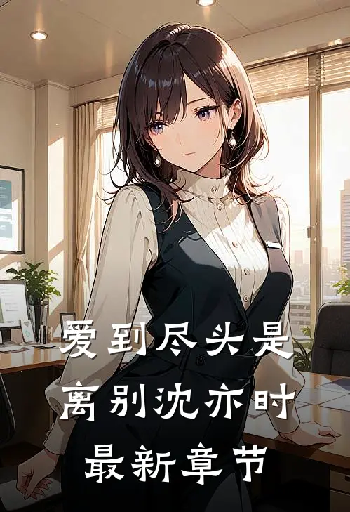 爱到尽头是离别沈亦时最新章节