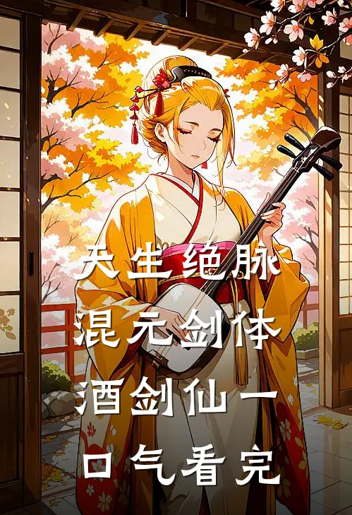 天生绝脉混元剑体酒剑仙一口气看完