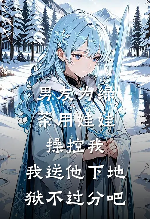 男友为绿茶用娃娃操控我，我送他下地狱不过分吧