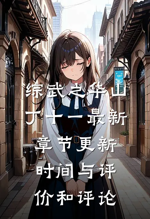 综武之华山丁十一最新章节更新时间与评价和评论