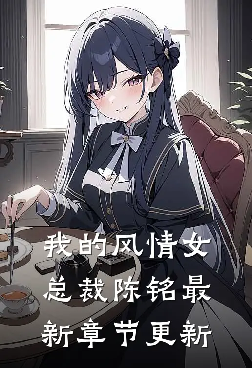 我的风情女总裁陈铭最新章节更新