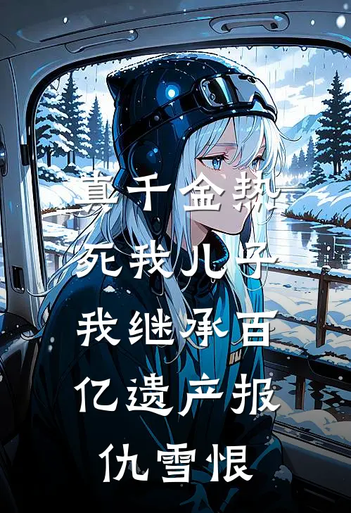 真千金热死我儿子，我继承百亿遗产报仇雪恨