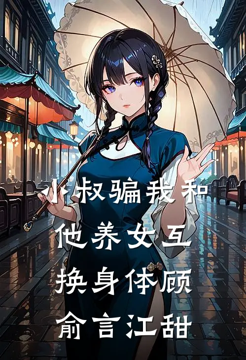 小叔骗我和他养女互换身体顾俞言江甜